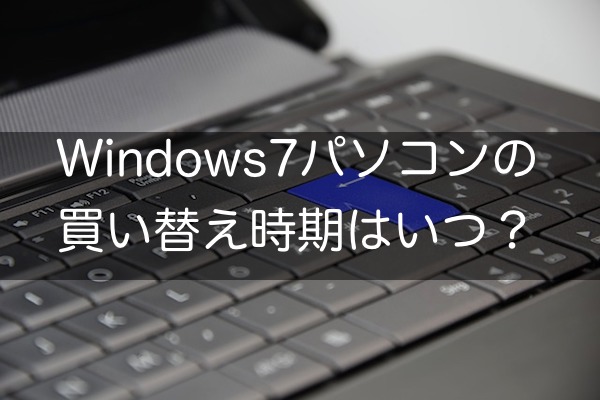 Windows7パソコンの買い替え時期はいつ?