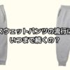 スウェットパンツの流行いつまで