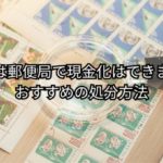 切手は郵便局で現金化できない。処分方法
