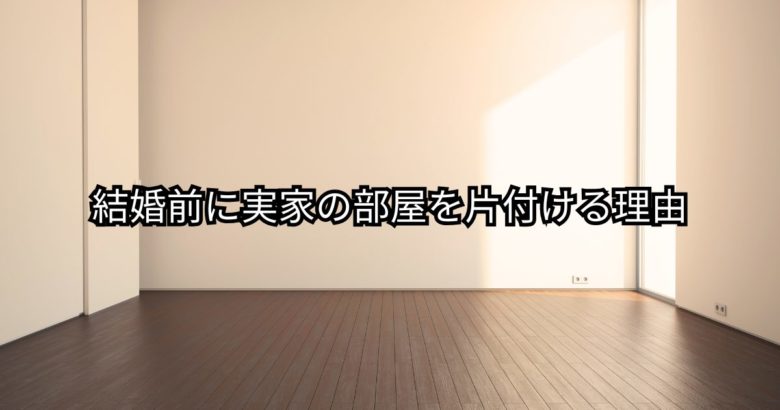 結婚前に実家の部屋を片付ける理由